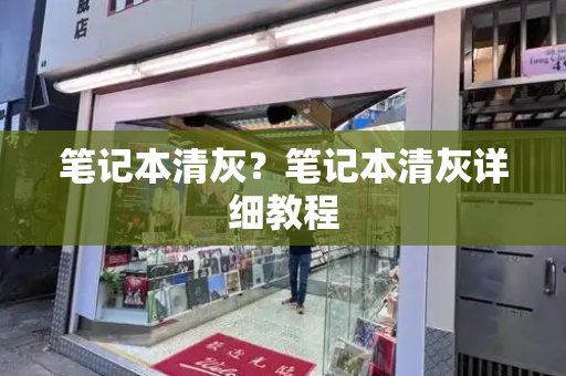 笔记本清灰？笔记本清灰详细教程