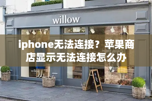 iphone无法连接？苹果商店显示无法连接怎么办