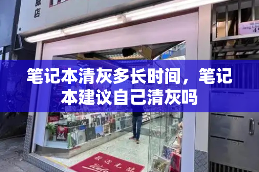 笔记本清灰多长时间，笔记本建议自己清灰吗-第1张图片-星选测评