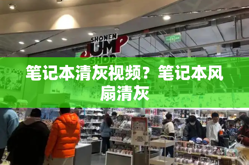 笔记本清灰视频？笔记本风扇清灰