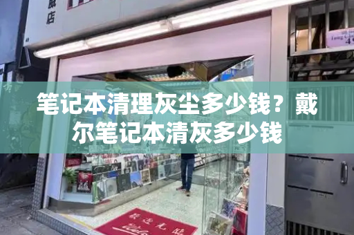笔记本清理灰尘多少钱？戴尔笔记本清灰多少钱-第1张图片-星选测评