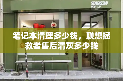 笔记本清理多少钱，联想拯救者售后清灰多少钱