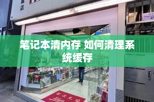 笔记本清内存 如何清理系统缓存