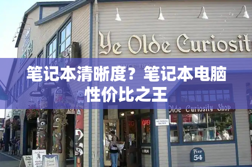 笔记本清晰度？笔记本电脑性价比之王
