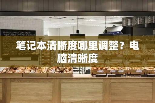 笔记本清晰度哪里调整？电脑清晰度