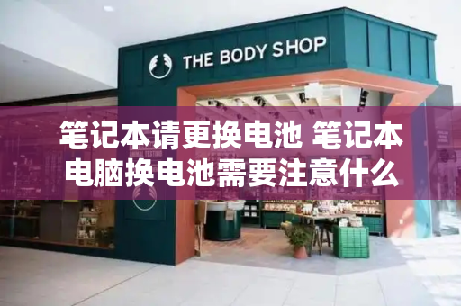 笔记本请更换电池 笔记本电脑换电池需要注意什么-第1张图片-星选测评
