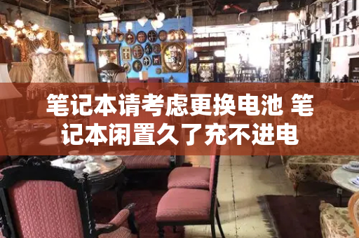 笔记本请考虑更换电池 笔记本闲置久了充不进电