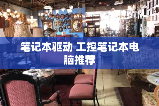 笔记本驱动 工控笔记本电脑推荐