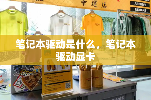 笔记本驱动是什么，笔记本驱动显卡-第1张图片-星选测评