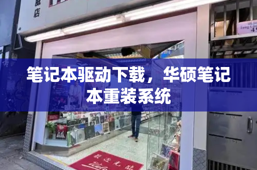 笔记本驱动下载，华硕笔记本重装系统-第1张图片-星选测评