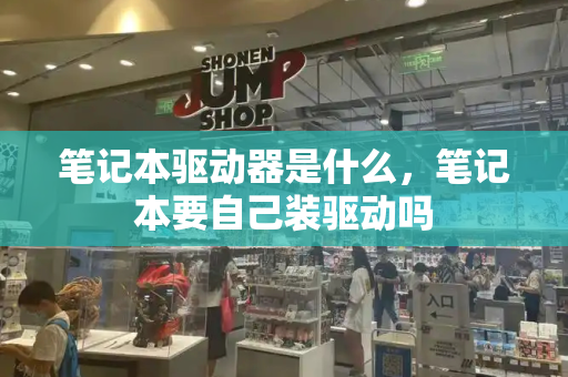 笔记本驱动器是什么，笔记本要自己装驱动吗-第1张图片-星选测评