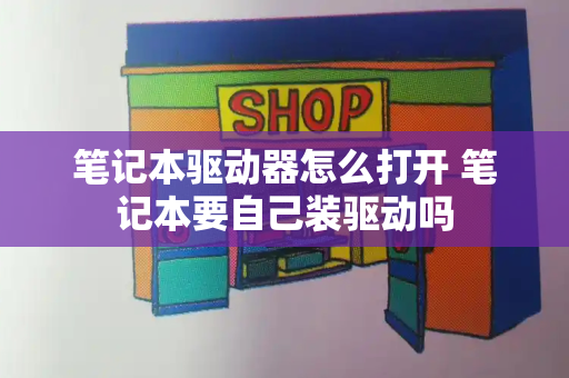 笔记本驱动器怎么打开 笔记本要自己装驱动吗