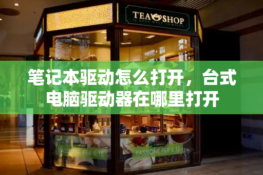 笔记本驱动怎么打开，台式电脑驱动器在哪里打开