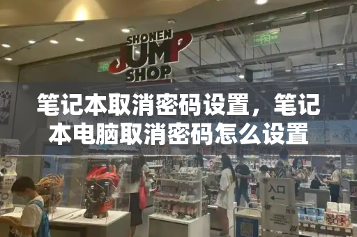 笔记本取消密码设置，笔记本电脑取消密码怎么设置