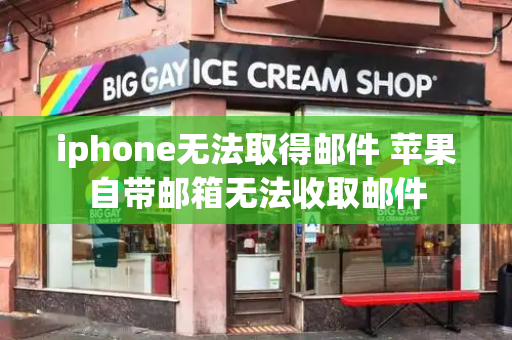 iphone无法取得邮件 苹果自带邮箱无法收取邮件-第1张图片-星选测评