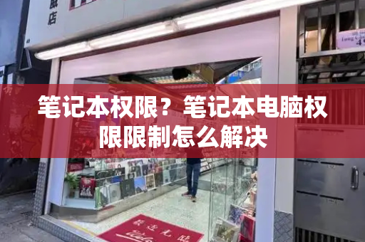 笔记本权限？笔记本电脑权限限制怎么解决