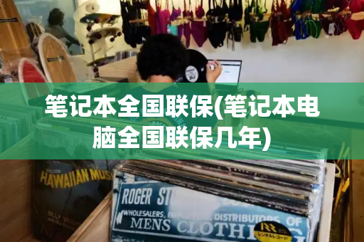 笔记本全国联保(笔记本电脑全国联保几年)