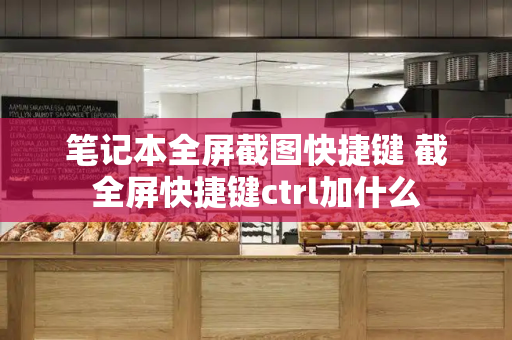 笔记本全屏截图快捷键 截全屏快捷键ctrl加什么