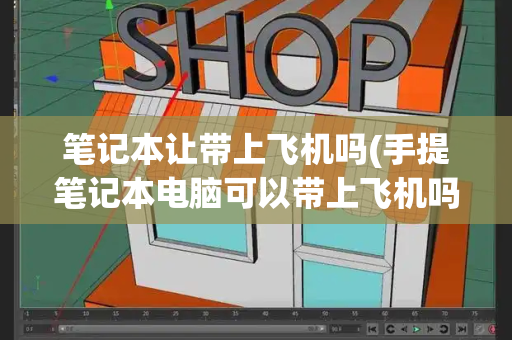 笔记本让带上飞机吗(手提笔记本电脑可以带上飞机吗)