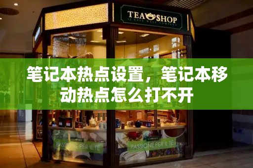 笔记本热点设置，笔记本移动热点怎么打不开-第1张图片-星选测评