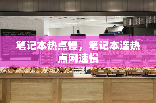 笔记本热点慢，笔记本连热点网速慢
