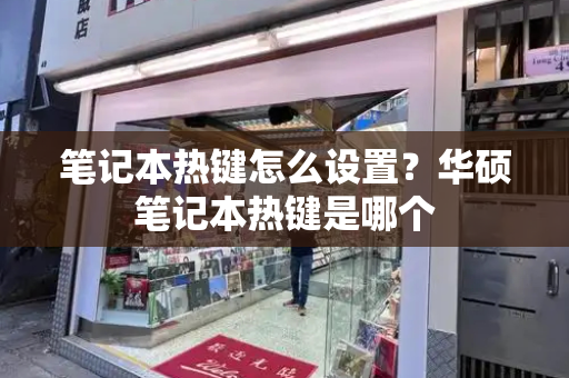 笔记本热键怎么设置？华硕笔记本热键是哪个-第1张图片-星选测评