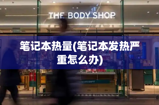 笔记本热量(笔记本发热严重怎么办)