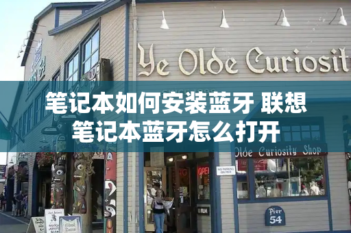 笔记本如何安装蓝牙 联想笔记本蓝牙怎么打开-第1张图片-星选测评