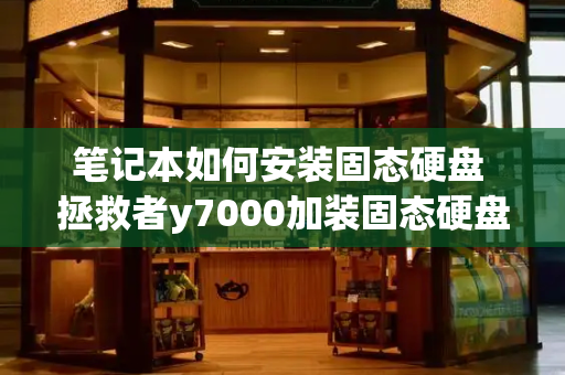 笔记本如何安装固态硬盘 拯救者y7000加装固态硬盘