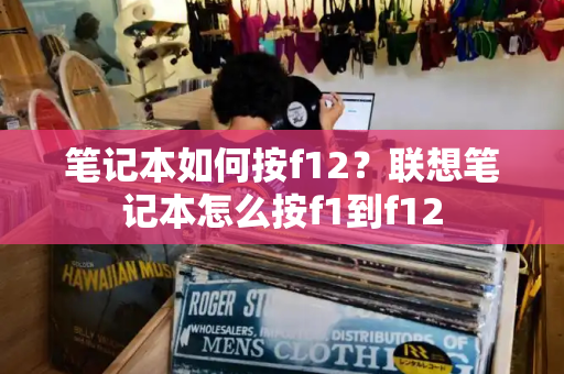 笔记本如何按f12？联想笔记本怎么按f1到f12-第1张图片-星选测评