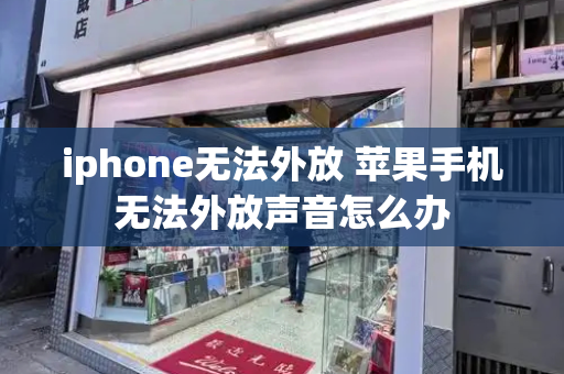 iphone无法外放 苹果手机无法外放声音怎么办