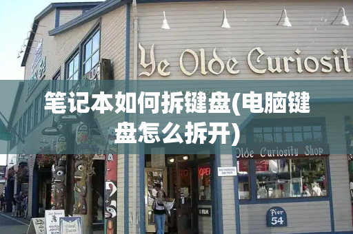 笔记本如何拆键盘(电脑键盘怎么拆开)-第1张图片-星选测评