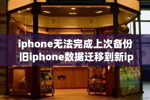 iphone无法完成上次备份 旧iphone数据迁移到新iphone-第1张图片-星选测评