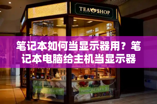 笔记本如何当显示器用？笔记本电脑给主机当显示器