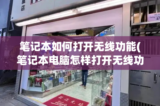 笔记本如何打开无线功能(笔记本电脑怎样打开无线功能)