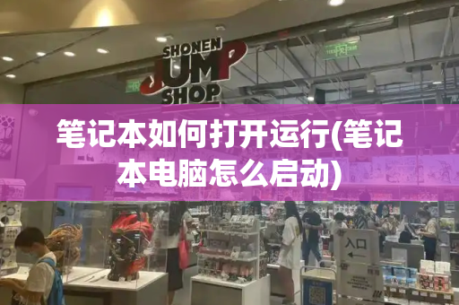 笔记本如何打开运行(笔记本电脑怎么启动)