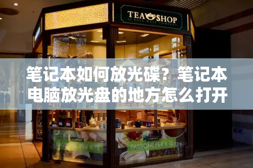 笔记本如何放光碟？笔记本电脑放光盘的地方怎么打开-第1张图片-星选测评