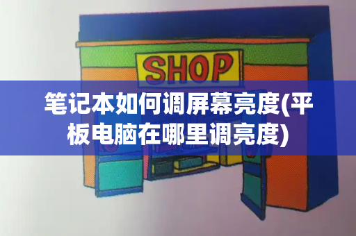 笔记本如何调屏幕亮度(平板电脑在哪里调亮度)