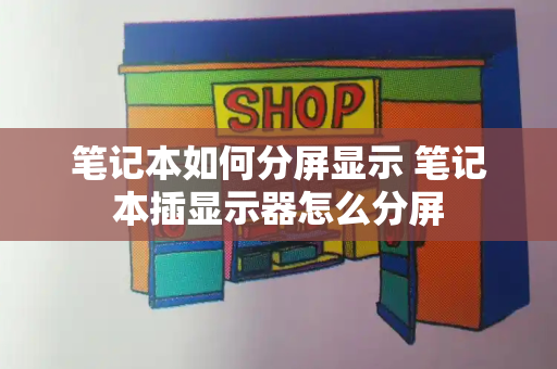 笔记本如何分屏显示 笔记本插显示器怎么分屏