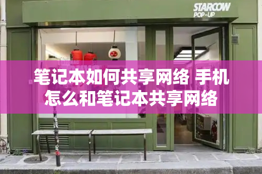 笔记本如何共享网络 手机怎么和笔记本共享网络
