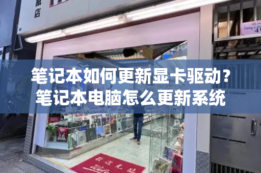 笔记本如何更新显卡驱动？笔记本电脑怎么更新系统-第1张图片-星选测评