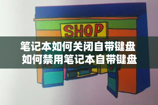 笔记本如何关闭自带键盘 如何禁用笔记本自带键盘
