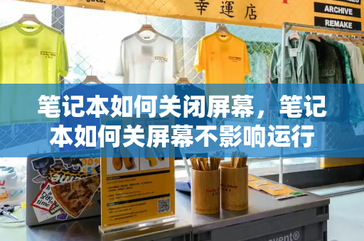 笔记本如何关闭屏幕，笔记本如何关屏幕不影响运行