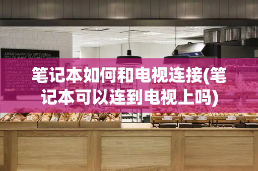 笔记本如何和电视连接(笔记本可以连到电视上吗)-第1张图片-星选测评