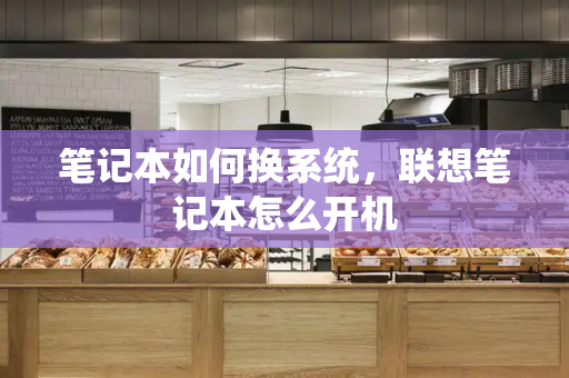 笔记本如何换系统，联想笔记本怎么开机