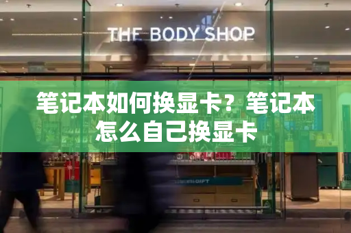 笔记本如何换显卡？笔记本怎么自己换显卡