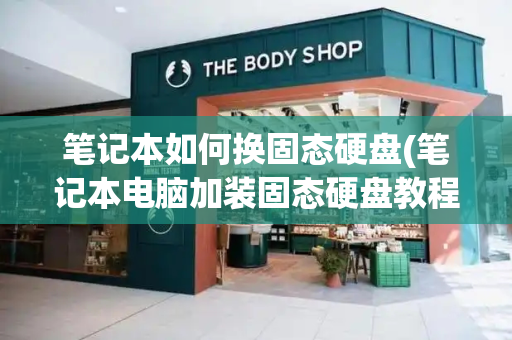 笔记本如何换固态硬盘(笔记本电脑加装固态硬盘教程)