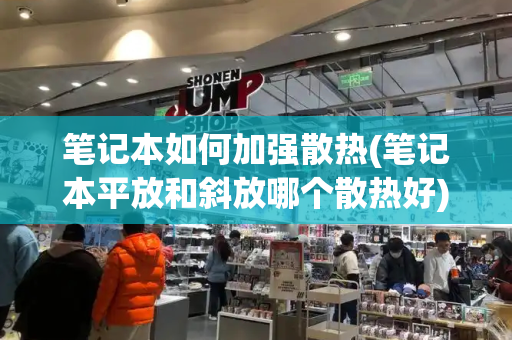 笔记本如何加强散热(笔记本平放和斜放哪个散热好)