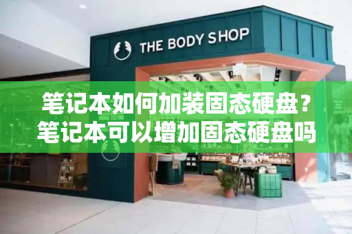 笔记本如何加装固态硬盘？笔记本可以增加固态硬盘吗