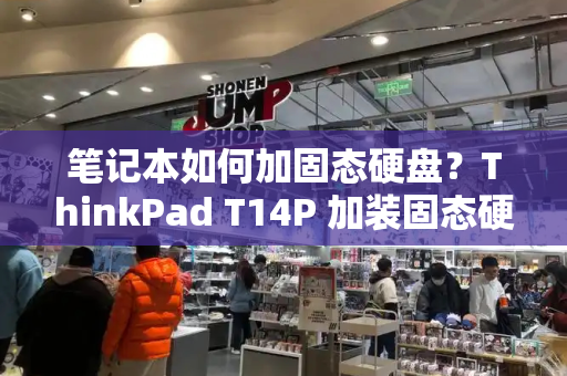 笔记本如何加固态硬盘？ThinkPad T14P 加装固态硬盘